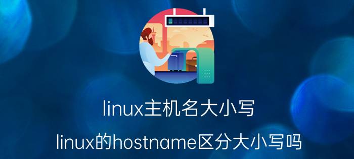 linux主机名大小写 linux的hostname区分大小写吗？